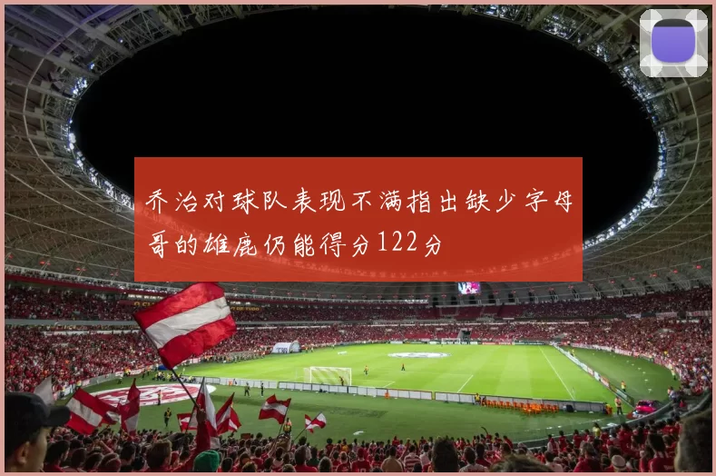 乔治对球队表现不满指出缺少字母哥的雄鹿仍能得分122分
