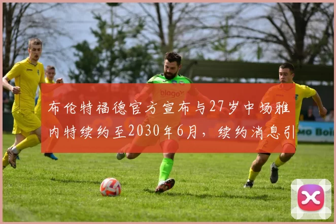 布伦特福德官方宣布与27岁中场雅内特续约至2030年6月，续约消息引发关注